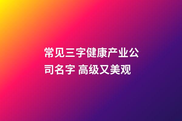 常见三字健康产业公司名字 高级又美观-第1张-公司起名-玄机派